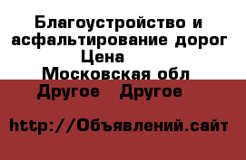 Благоустройство и асфальтирование дорог  › Цена ­ 400 - Московская обл. Другое » Другое   